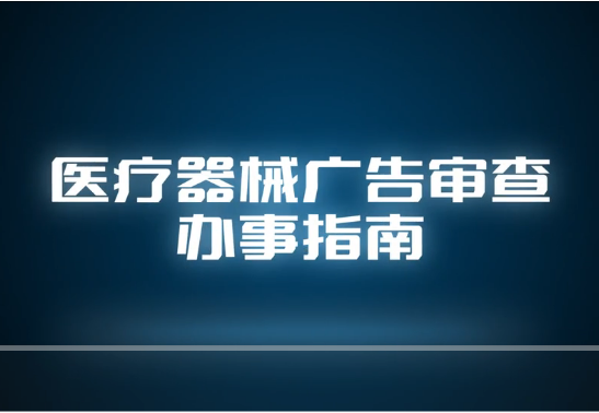 视频丨医疗器械广告审查办事指南